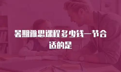 暑期雅思课程多少钱一节合适的是