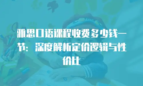 雅思口语课程收费多少钱一节：深度解析定价逻辑与性价比