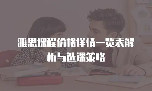 雅思课程价格详情一览表解析与选课策略