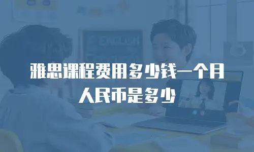 雅思课程费用多少钱一个月人民币是多少