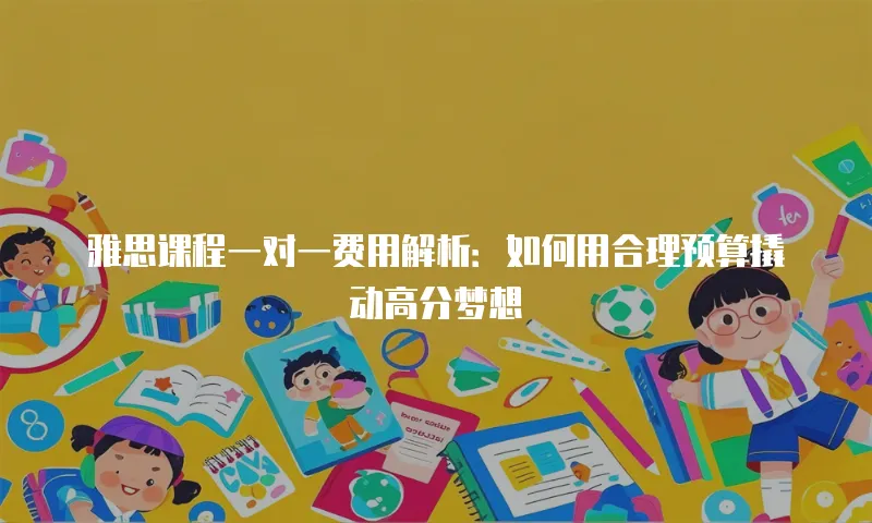 雅思课程一对一费用解析：如何用合理预算撬动高分梦想
