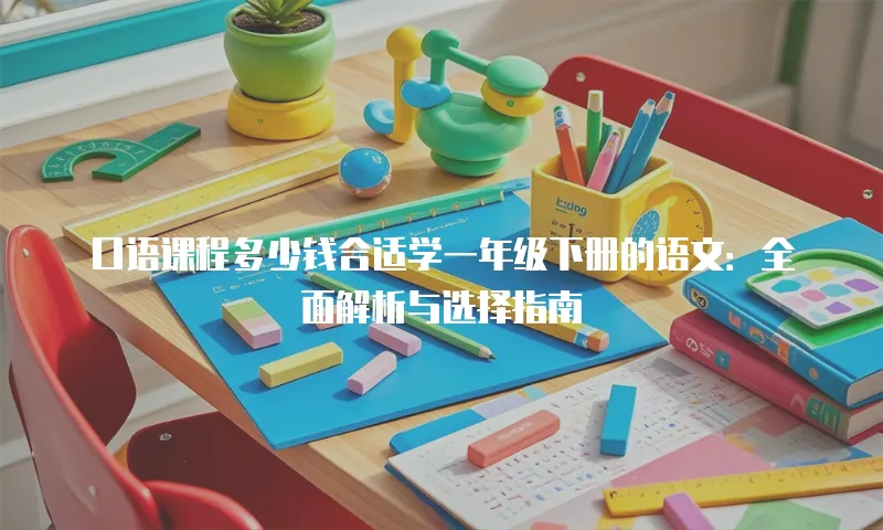 口语课程多少钱合适学一年级下册的语文：全面解析与选择指南