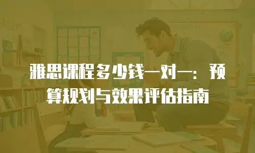 雅思课程多少钱一对一：预算规划与效果评估指南
