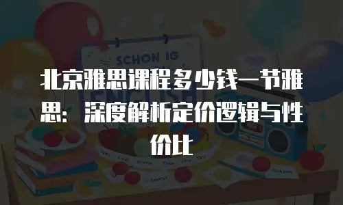 北京雅思课程多少钱一节雅思：深度解析定价逻辑与性价比