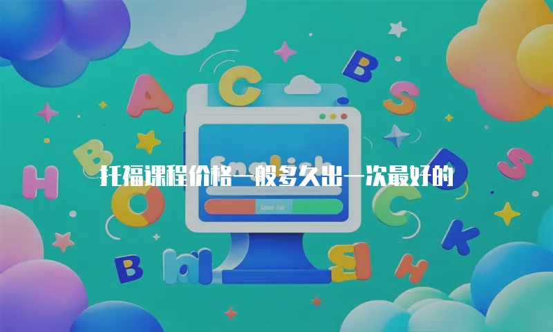 托福课程价格一般多久出一次最好的
