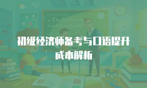 初级经济师备考与口语提升成本解析