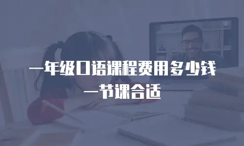 一年级口语课程费用多少钱一节课合适