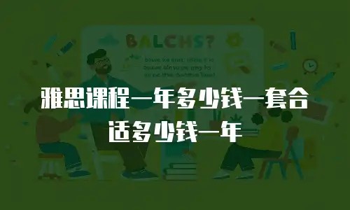 雅思课程一年多少钱一套合适多少钱一年