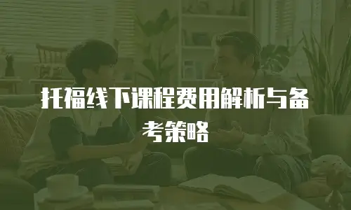 托福线下课程费用解析与备考策略