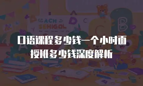 口语课程多少钱一个小时面授班多少钱深度解析