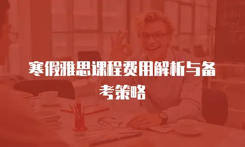 寒假雅思课程费用解析与备考策略