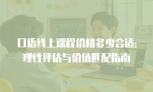 口语线上课程价格多少合适：理性评估与价值匹配指南