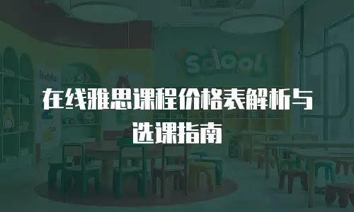 在线雅思课程价格表解析与选课指南