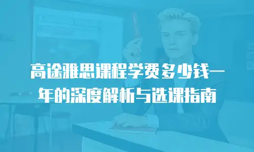 高途雅思课程学费多少钱一年的深度解析与选课指南