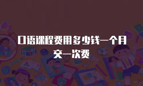 口语课程费用多少钱一个月交一次费