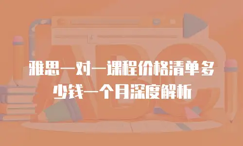 雅思一对一课程价格清单多少钱一个月深度解析
