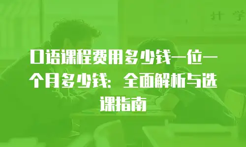 口语课程费用多少钱一位一个月多少钱：全面解析与选课指南