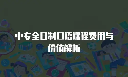 中专全日制口语课程费用与价值解析