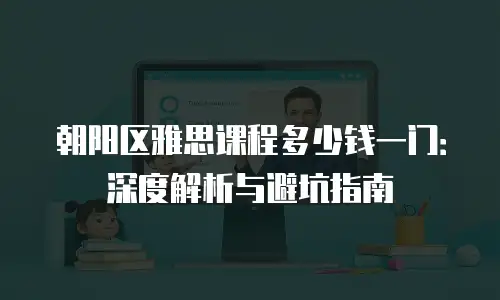 朝阳区雅思课程多少钱一门：深度解析与避坑指南