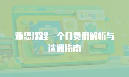 雅思课程一个月费用解析与选课指南