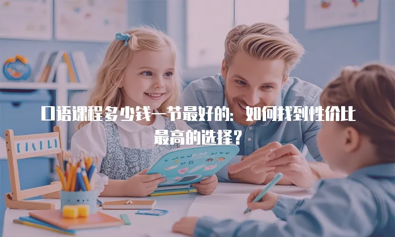 口语课程多少钱一节最好的：如何找到性价比最高的选择？
