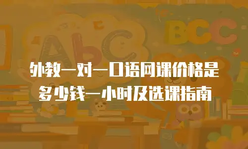 外教一对一口语网课价格是多少钱一小时及选课指南