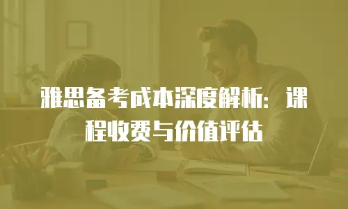 雅思备考成本深度解析：课程收费与价值评估