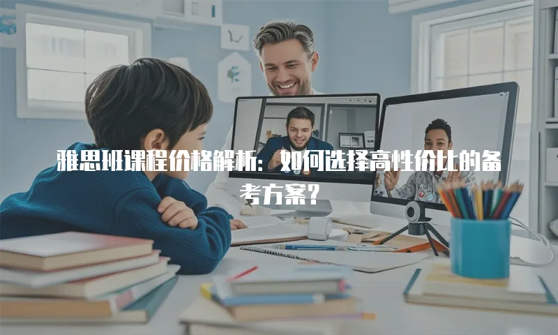 雅思班课程价格解析：如何选择高性价比的备考方案？