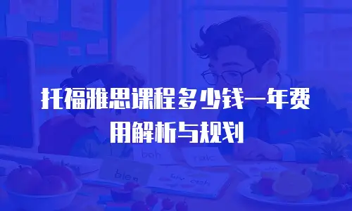 托福雅思课程多少钱一年费用解析与规划