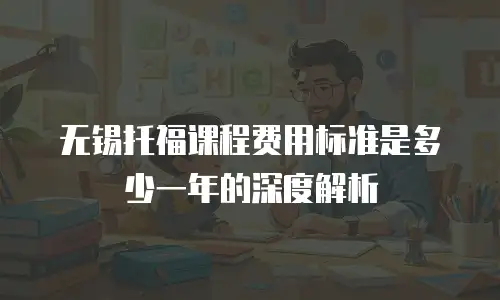 无锡托福课程费用标准是多少一年的深度解析