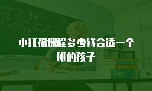 小托福课程多少钱合适一个班的孩子
