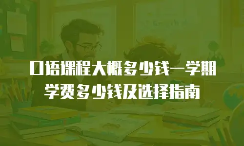 口语课程大概多少钱一学期学费多少钱及选择指南