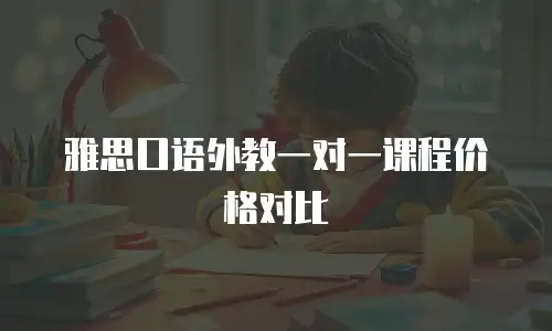 雅思口语外教一对一课程价格对比