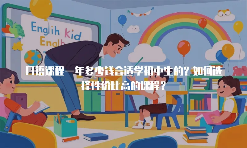 口语课程一年多少钱合适学初中生的？如何选择性价比高的课程？