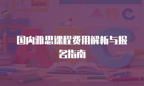 国内雅思课程费用解析与报名指南