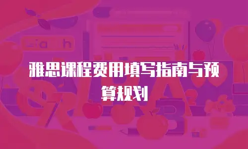 雅思课程费用填写指南与预算规划
