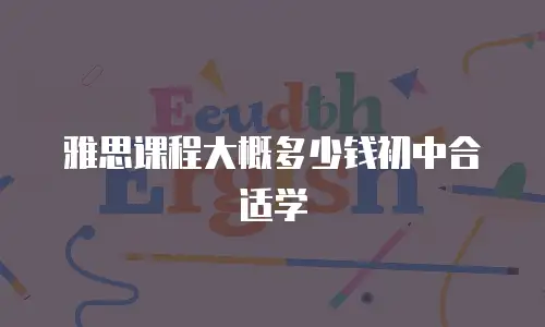 雅思课程大概多少钱初中合适学