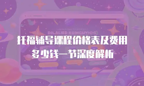 托福辅导课程价格表及费用多少钱一节深度解析