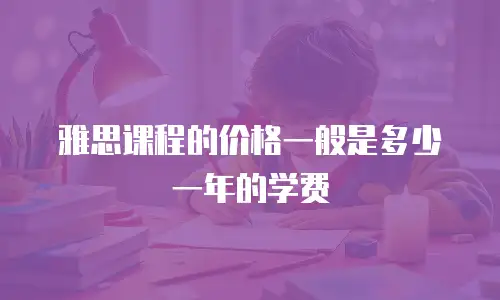 雅思课程的价格一般是多少一年的学费