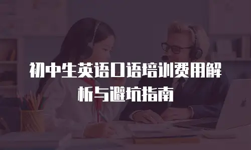 初中生英语口语培训费用解析与避坑指南