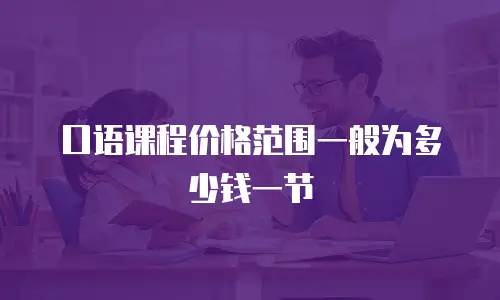 口语课程价格范围一般为多少钱一节