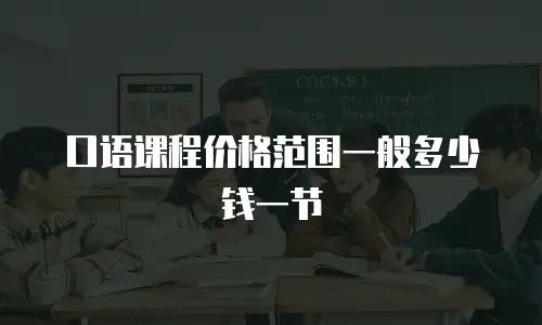口语课程价格范围一般多少钱一节