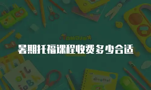 暑期托福课程收费多少合适