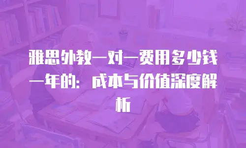 雅思外教一对一费用多少钱一年的：成本与价值深度解析