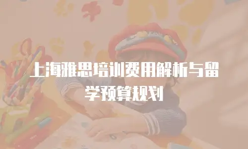 上海雅思培训费用解析与留学预算规划