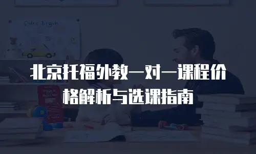 北京托福外教一对一课程价格解析与选课指南