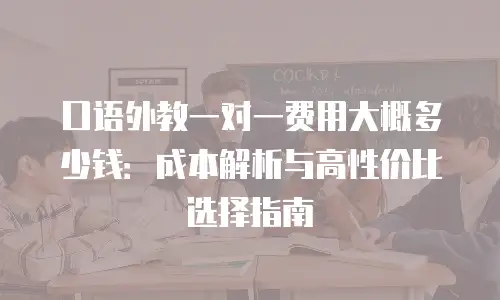 口语外教一对一费用大概多少钱：成本解析与高性价比选择指南