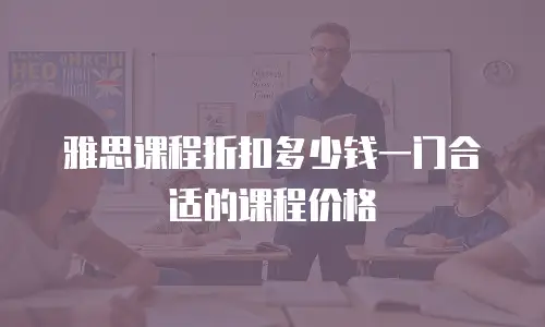 雅思课程折扣多少钱一门合适的课程价格