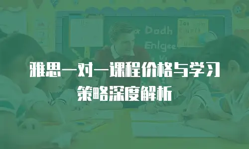 雅思一对一课程价格与学习策略深度解析