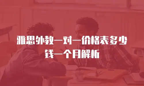 雅思外教一对一价格表多少钱一个月解析